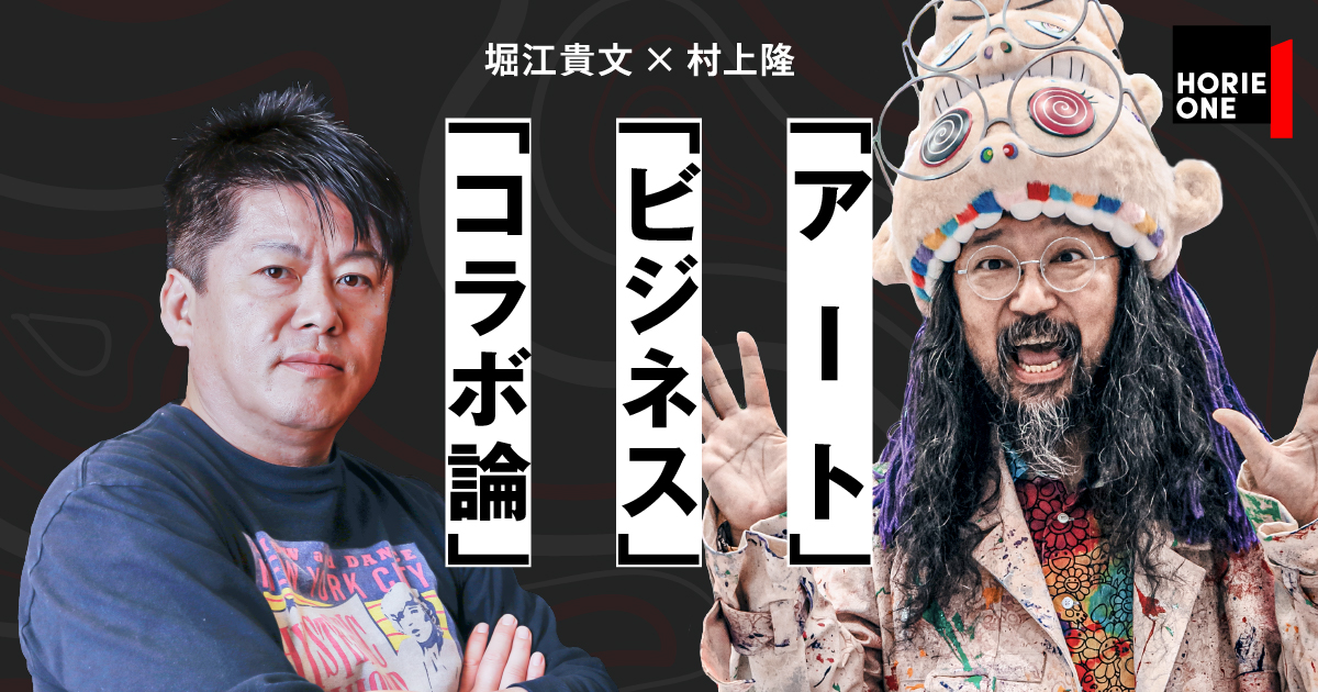 HORIE ONE | NP初登場。村上隆×ホリエモン「コラボビジネス論」 <前編